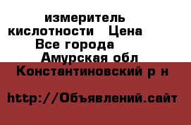 измеритель    кислотности › Цена ­ 380 - Все города  »    . Амурская обл.,Константиновский р-н